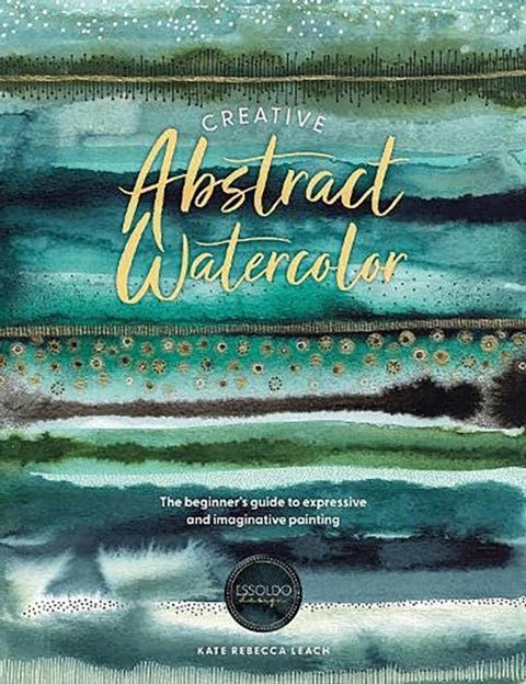 Creative Abstract Watercolor - The Beginner's Guide to Expressive and Imaginative Painting