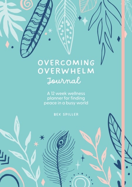 Overcoming Overwhelm Journal - A 12-Week Wellness Planner for Finding Peace in a Busy World