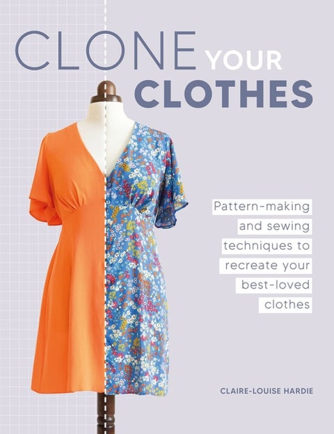 Clone Your Clothes - Pattern-Making and Sewing Techniques to Recreate Your Best-Loved Clothes