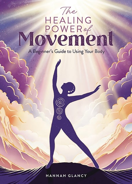 The Healing Power of Movement - A Beginner's Guide to Using Your Body