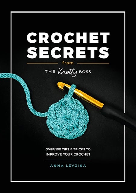 Crochet Secrets from the Knotty Boss - Over 100 Tips & Tricks to Improve Your Crochet