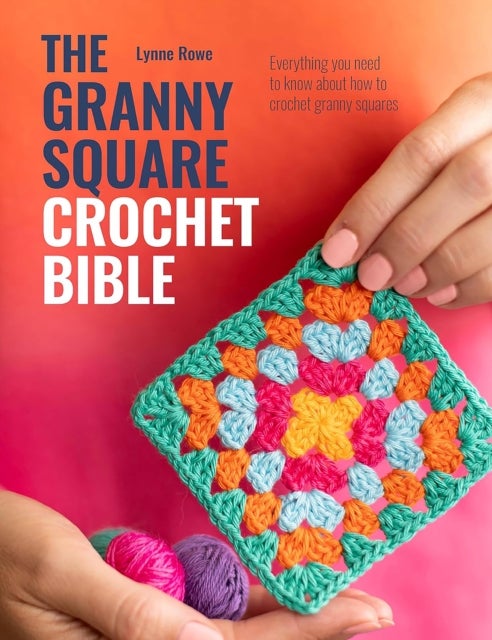 The Granny Square Crochet Bible - Everything You Need to Know About How to Crochet Granny Squares