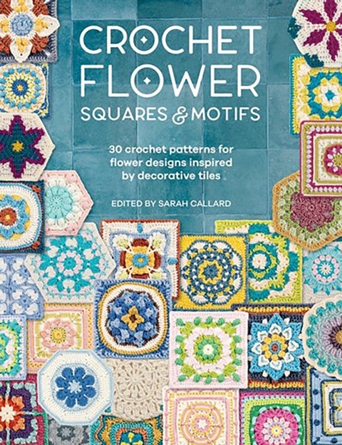 Crochet Flower Squares & Motifs - 30 Crochet Patterns for Flower Designs Inspired by Decorative Tiles
