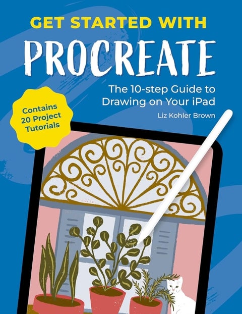 Get Started with Procreate - The 10-Step Guide to Drawing on Your iPad: Contains 20 Project Tutorials