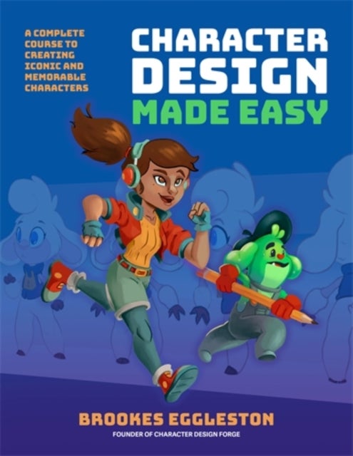 Character Design Made Easy - A Complete Course to Creating Iconic and Memorable Characters