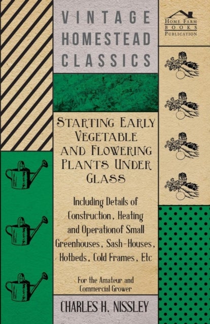 Starting Early Vegetable And Flowering Plants Under Glass - Including Details Of Construction, Heati