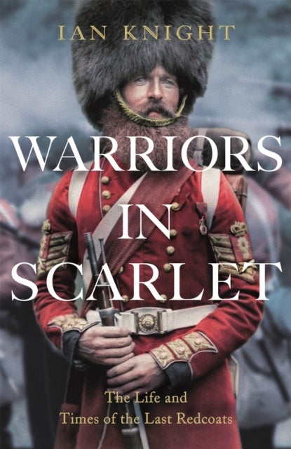 Warriors in Scarlet - the Life and Times of the Last Redcoats