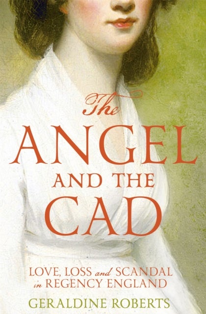 The Angel and the Cad - Love, Loss and Scandal in Regency England