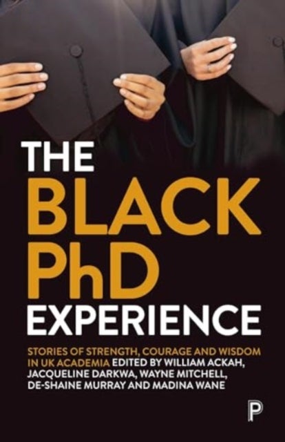 The Black PhD Experience - Stories of Strength, Courage and Wisdom in UK Academia