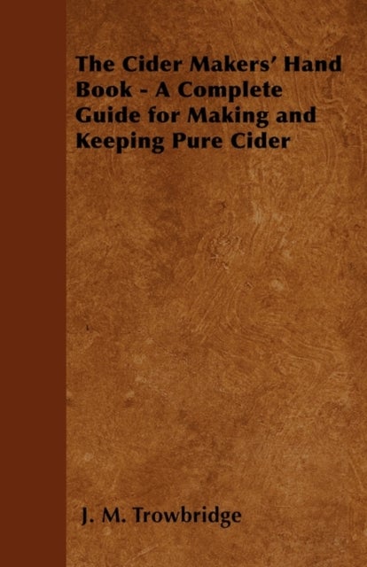 Bilde av The Cider Makers&#039; Hand Book - A Complete Guide For Making And Keeping Pure Cider Av J. M. Trowbridge