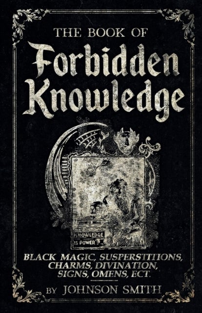 The Book of Forbidden Knowledge - Black Magic, Superstitions, Charms, Divination, Signs, Omens Etc