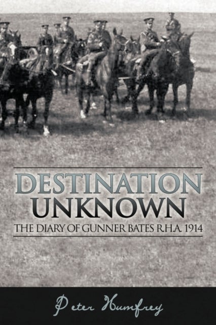 Destination Unknown - The Diary of Gunner Bates R.H.A. 1914