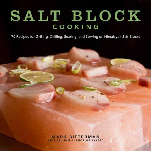 Salt Block Cooking - 70 Recipes for Grilling, Chilling, Searing, and Serving on Himalayan Salt Blocks