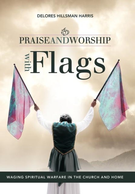 Praise and Worship with Flags - Waging Spiritual Warfare in the Church and Home