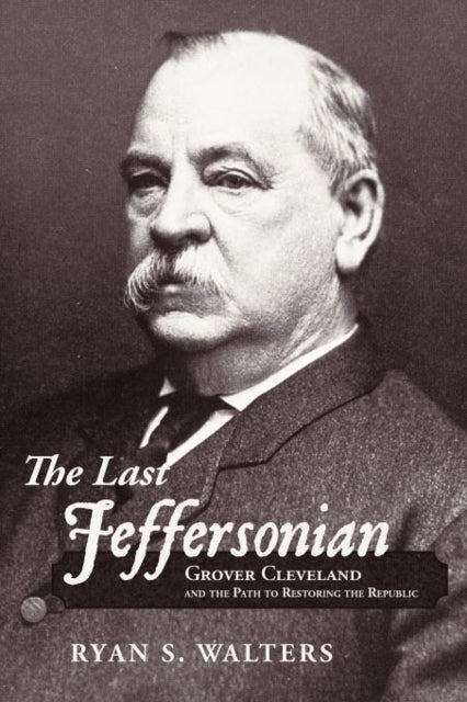 The Last Jeffersonian - Grover Cleveland and the Path to Restoring the Republic