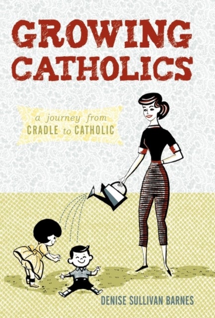 Growing Catholics - A Journey from Cradle to Catholic