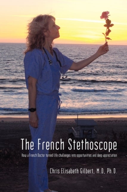 The French Stethoscope - How a French Doctor Turned Life Challenges Into Opportunities and Deep Appreciation