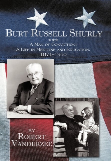 Burt Russell Shurly - A Man of Conviction, a Life in Medicine and Education, 1871-1950