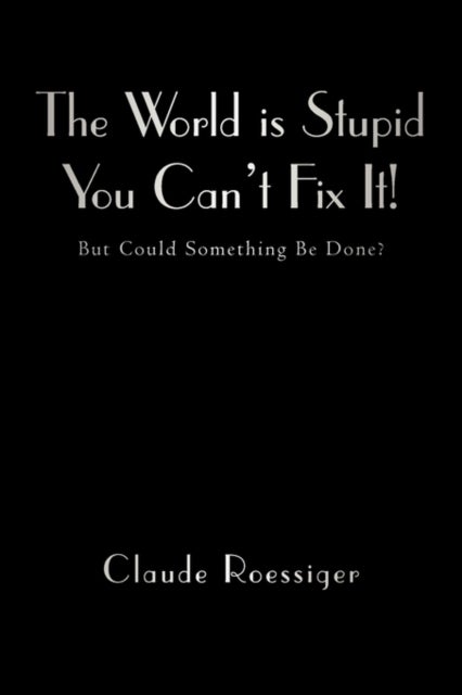 The World Is Stupid-You Can't Fix It! - But Could Something Be Done?
