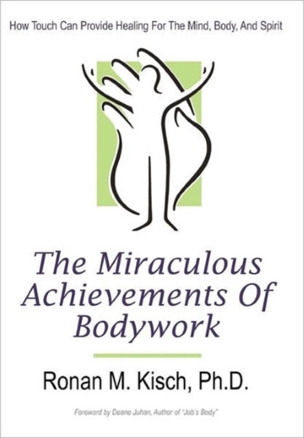 The Miraculous Achievements of Bodywork - How Touch Can Provide Healing for the Mind, Body, and Spirit