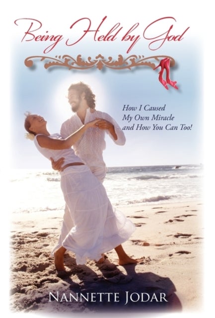 Being Held by God - How I Caused My Own Miracle and How You Can Too!