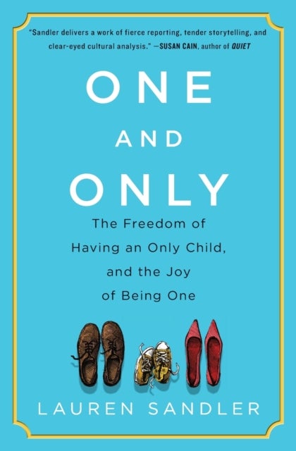 One and Only - The Freedom of Having an Only Child, and the Joy of Being One