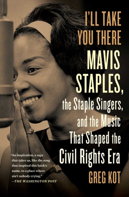 I'll Take You There - Mavis Staples, the Staple Singers, and the Music That Shaped the Civil Rights Era