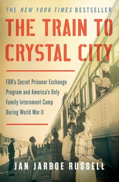 The Train to Crystal City - FDR's Secret Prisoner Exchange Program and America's Only Family Internment Camp During World War II