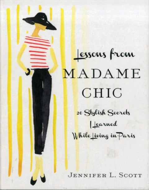 Lessons from Madame Chic - 20 Stylish Secrets I Learned While Living in Paris