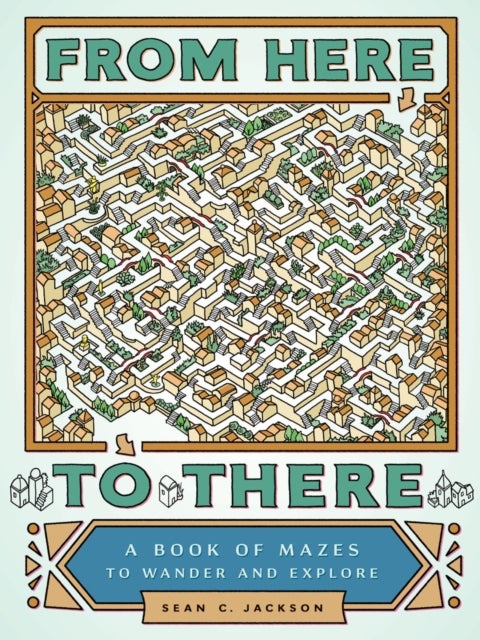 From Here to There - A Book of Mazes to Wander and Explore