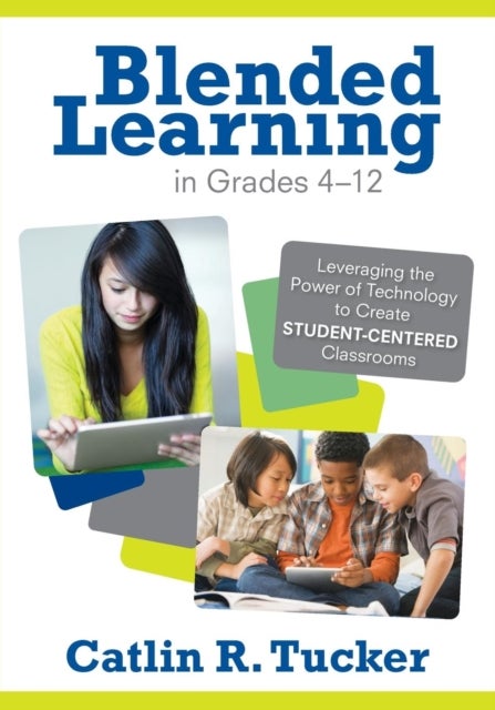 Blended Learning in Grades 4-12 - Leveraging the Power of Technology to Create Student-Centered Classrooms