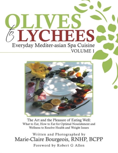 Olives to Lychees Everyday Mediter-asian Spa Cuisine Volume 1 - What to Eat, How to Eat for Optimal Nourishment and Wellness to Resolve Health and Weight Issues