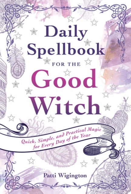 Daily Spellbook for the Good Witch - Quick, Simple, and Practical Magic for Every Day of the Year