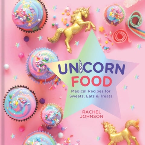 Unicorn Food - Magical Recipes for Sweets, Eats and Treats