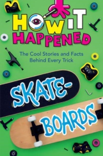 How It Happened! Skateboards - The Cool Stories and Facts Behind Every Trick