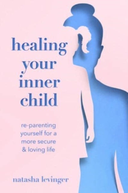 Healing Your Inner Child - Re-Parenting Yourself for a More Secure & Loving Life