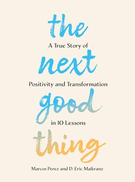 The Next Good Thing - A True Story of Positivity and Transformation in 10 Lessons