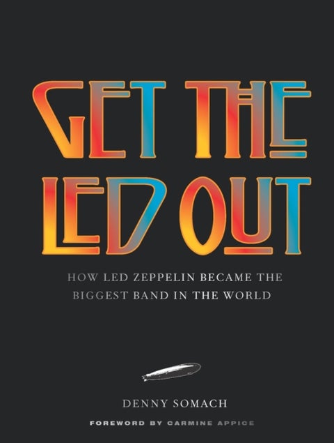 Get the Led Out - How Led Zeppelin Became the Biggest Band in the World - Updated Edition