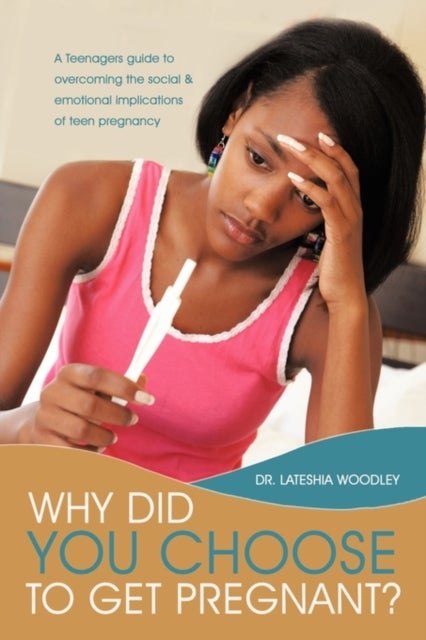 Why Did You Choose to Get Pregnant? - A Teenagers Guide to Overcoming the Social and Emotional Implications of Teen Pregnancy