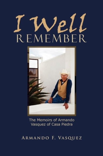 I Well Remember - The Memoirs of Armando Vasquez of Casa Piedra