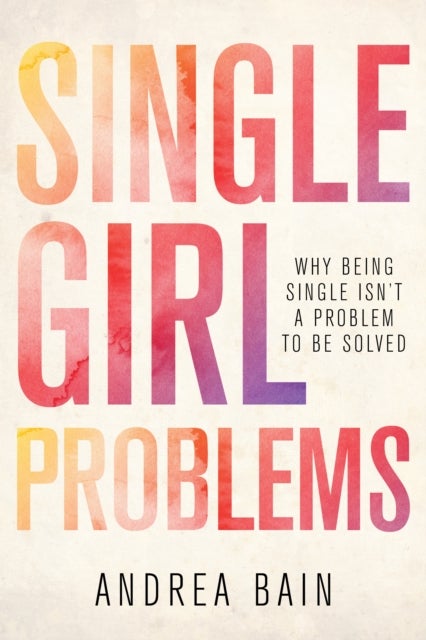 Single Girl Problems - Why Being Single Isn't a Problem to Be Solved