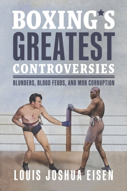 Boxing's Greatest Controversies - Blunders, Blood Feuds, and Mob Corruption