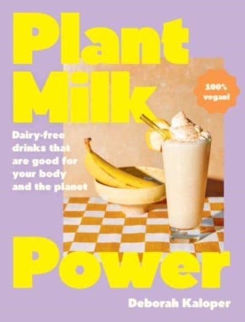 Plant Milk Power - Dairy-free drinks that are good for your body and the planet, from the author of Pasta Night and Goo