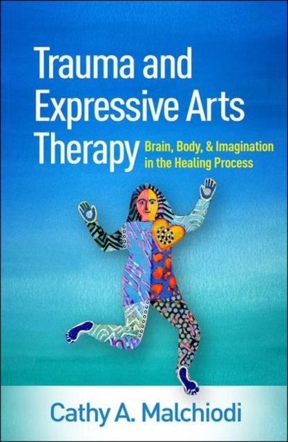 Trauma and Expressive Arts Therapy - Brain, Body, and Imagination in the Healing Process