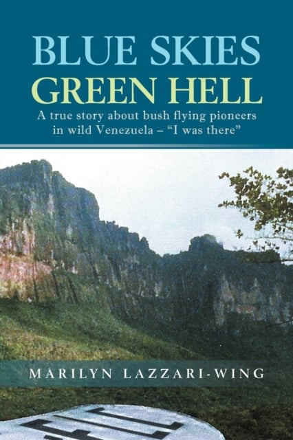 Blue Skies, Green Hell - A True Story about Bush Flying Pioneers in Wild Venezuela - "I Was There"
