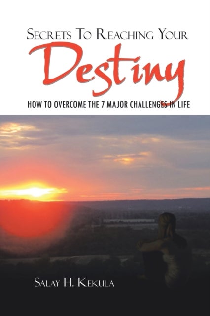Secrets to Reaching Your Destiny - How to Overcome the 7 Major Challenges in Life
