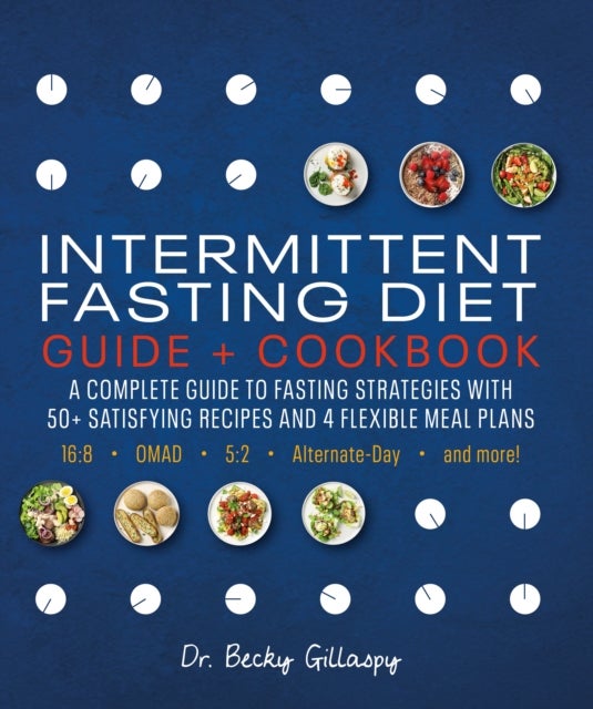 Intermittent Fasting Diet Guide and Cookbook - A Complete Guide to Fasting Strategies with 50+ Satisfying Recipes and 4 Flexible Meal Plans