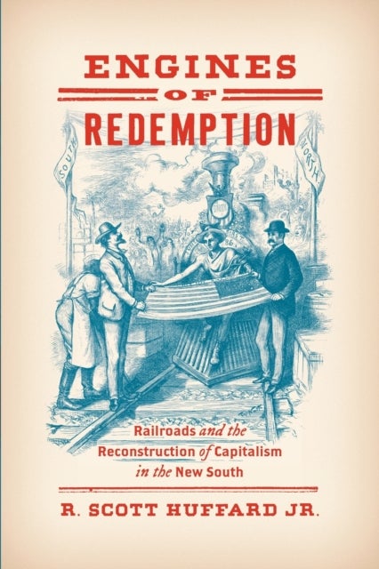 Engines of Redemption - Railroads and the Reconstruction of Capitalism in the New South
