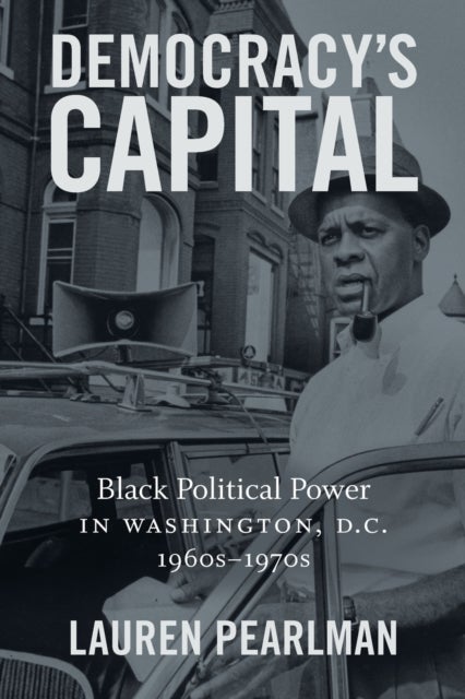Democracy's Capital - Black Political Power in Washington, D.C., 1960s-1970s