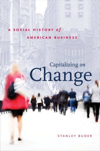 Capitalizing on Change - A Social History of American Business